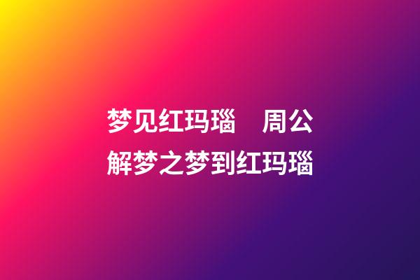 梦见红玛瑙　周公解梦之梦到红玛瑙